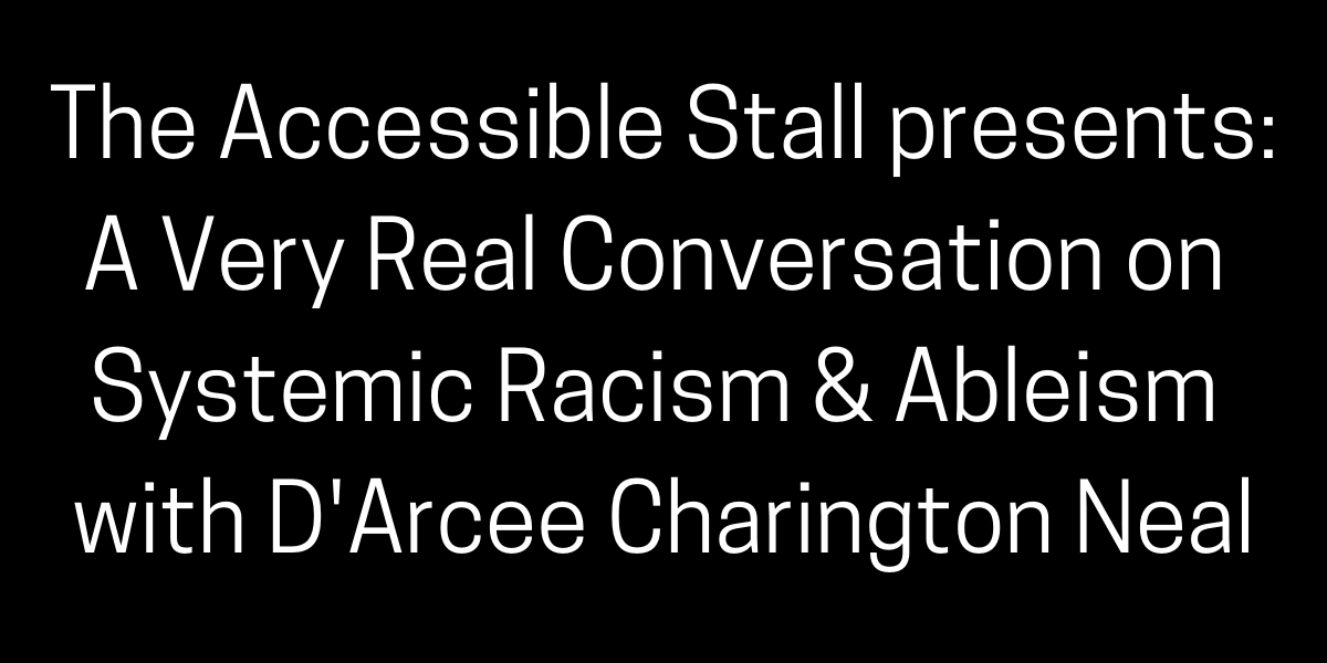The Accessible Stall presents: A Very Real Conversation on Systemic Racism & Ableism with D'Arcee Charington Neal