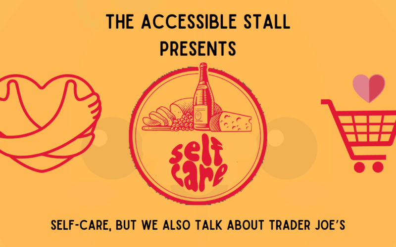 Against a yellow background are a row of red illustrations: a heart with arms wrapped around it in a hug; a spread of bread, cheese, grapes and wine above the words "self-care"; and a little grocery cart with heart over it. Text reads: "The Accessible Stall Presents - Self-Care, But We Also Talk About Trader Joe's."